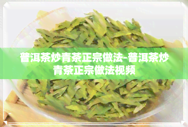 普洱茶炒青茶正宗做法-普洱茶炒青茶正宗做法视频