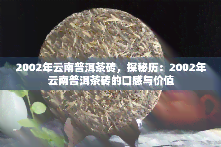 2002年云南普洱茶砖，探秘历：2002年云南普洱茶砖的口感与价值