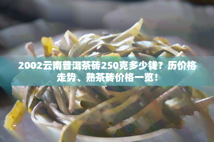 2002云南普洱茶砖250克多少钱？历价格走势、熟茶砖价格一览！