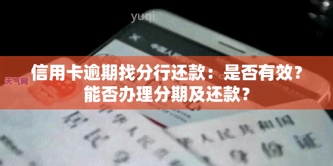 信用卡逾期找分行还款：是否有效？能否办理分期及还款？