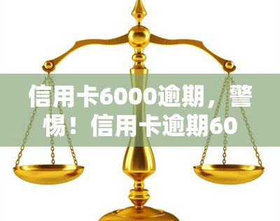 信用卡6000逾期，警惕！信用卡逾期6000元，你可能面临这些后果