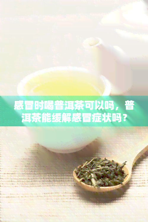 感冒时喝普洱茶可以吗，普洱茶能缓解感冒症状吗？