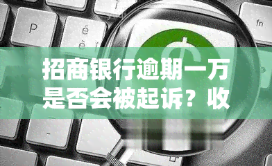 招商银行逾期一万是否会被起诉？收到律师函后该怎么办？