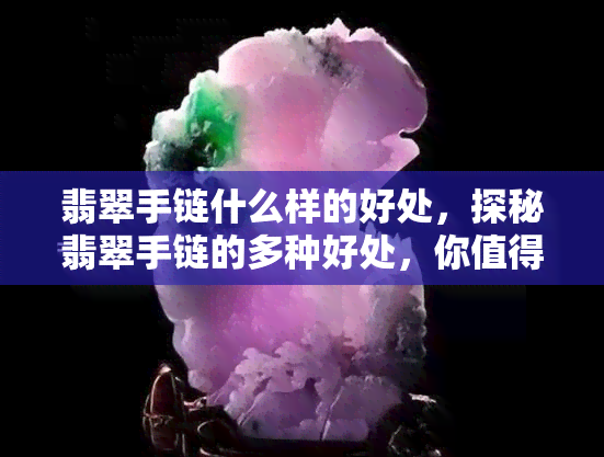 翡翠手链什么样的好处，探秘翡翠手链的多种好处，你值得拥有！