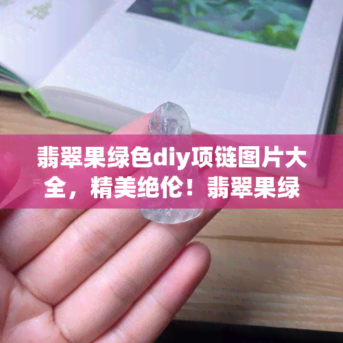 翡翠果绿色diy项链图片大全，精美绝伦！翡翠果绿色DIY项链图片大全，让你轻松打造独一无二的时尚配饰