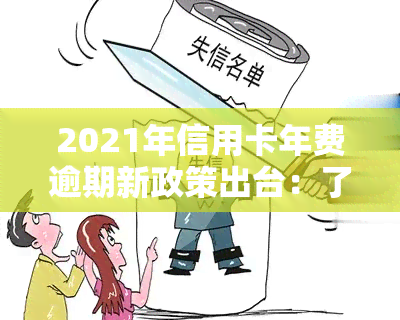 2021年信用卡年费逾期新政策出台：了解关键内容与影响