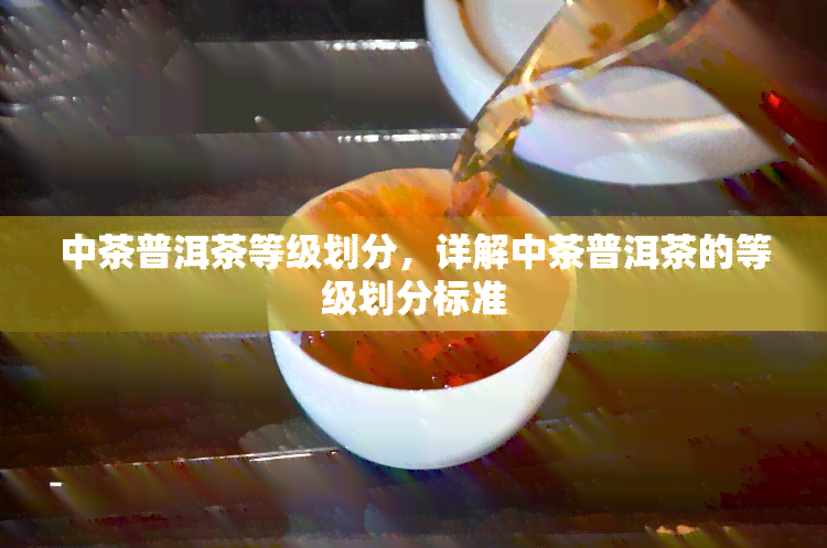 中茶普洱茶等级划分，详解中茶普洱茶的等级划分标准