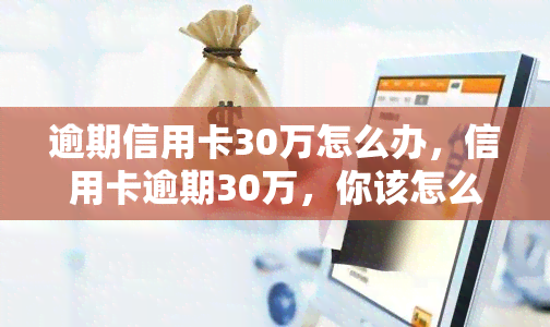 逾期信用卡30万怎么办，信用卡逾期30万，你该怎么办？