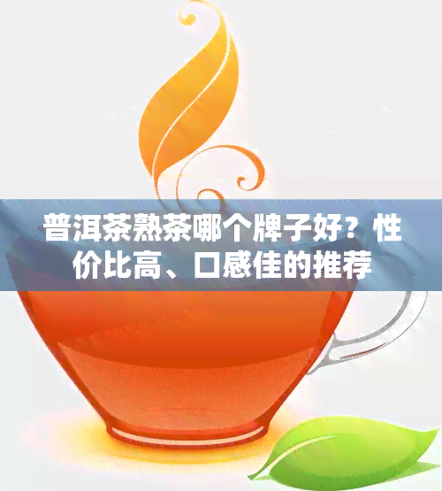 普洱茶熟茶哪个牌子好？性价比高、口感佳的推荐