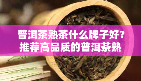 普洱茶熟茶什么牌子好？推荐高品质的普洱茶熟普