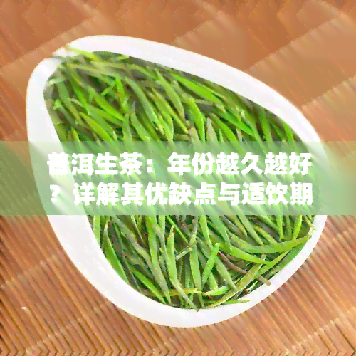 普洱生茶：年份越久越好？详解其优缺点与适饮期