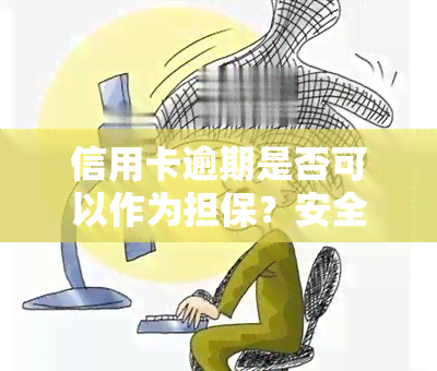 信用卡逾期是否可以作为担保？安全性如何？