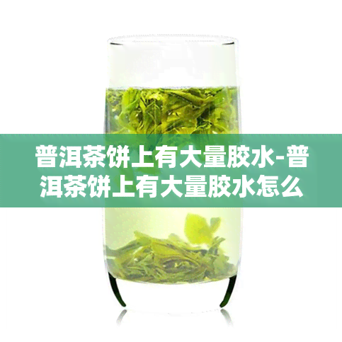 普洱茶饼上有大量胶水-普洱茶饼上有大量胶水怎么回事