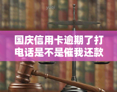 国庆信用卡逾期了打电话是不是催我还款，国庆信用卡逾期后，是否真的会打电话催我还款？