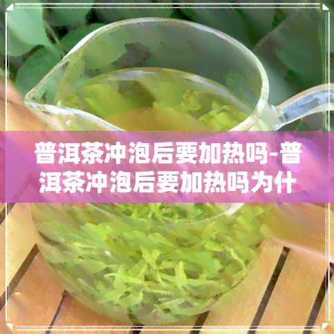 普洱茶冲泡后要加热吗-普洱茶冲泡后要加热吗为什么