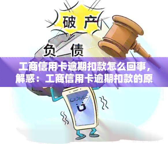 工商信用卡逾期扣款怎么回事，解惑：工商信用卡逾期扣款的原因及处理方法