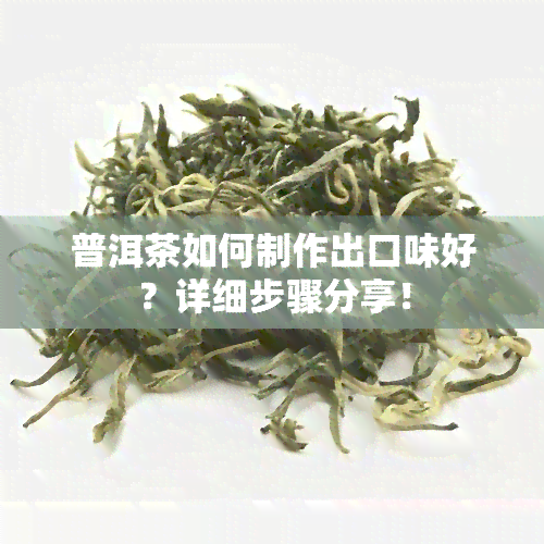 普洱茶如何制作出口味好？详细步骤分享！