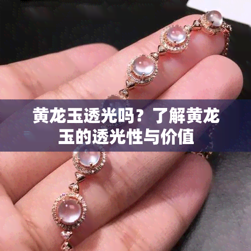 黄龙玉透光吗？了解黄龙玉的透光性与价值