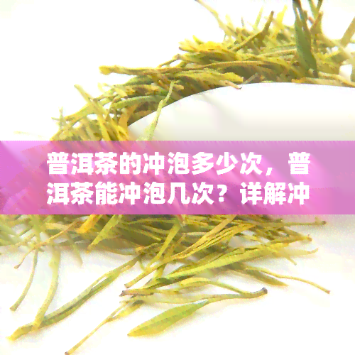 普洱茶的冲泡多少次，普洱茶能冲泡几次？详解冲泡次数