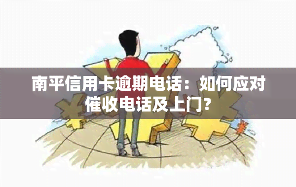 南平信用卡逾期电话：如何应对电话及上门？