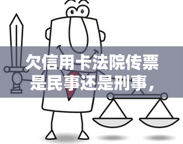 欠信用卡法院传票是民事还是刑事，解析欠信用卡法院传票：是民事纠纷还是刑事责任？