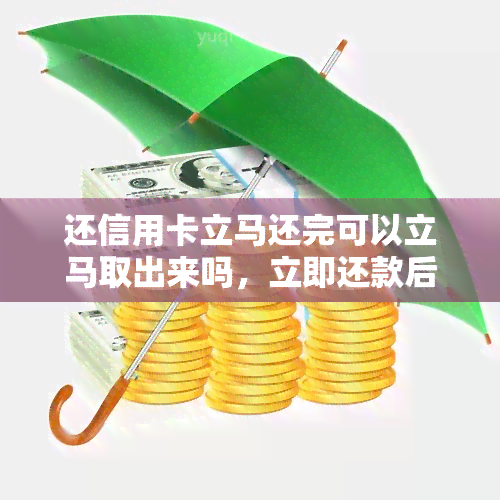 还信用卡立马还完可以立马取出来吗，立即还款后，信用卡资金能立刻取出吗？