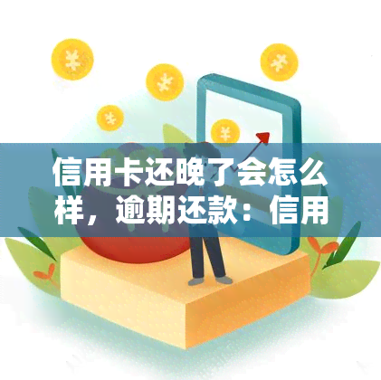 信用卡还晚了会怎么样，逾期还款：信用卡未按时归还会带来哪些后果？