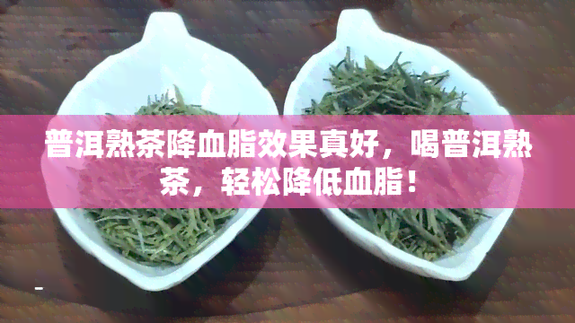 普洱熟茶降血脂效果真好，喝普洱熟茶，轻松降低血脂！