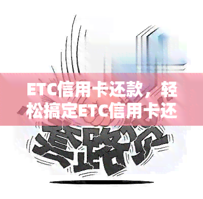 ETC信用卡还款，轻松搞定ETC信用卡还款，享受便捷出行体验！