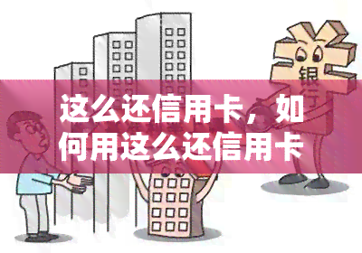 这么还信用卡，如何用这么还信用卡？详细步骤解析