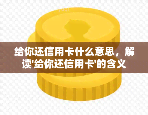 给你还信用卡什么意思，解读'给你还信用卡'的含义