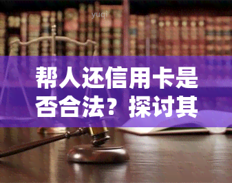 帮人还信用卡是否合法？探讨其风险与后果