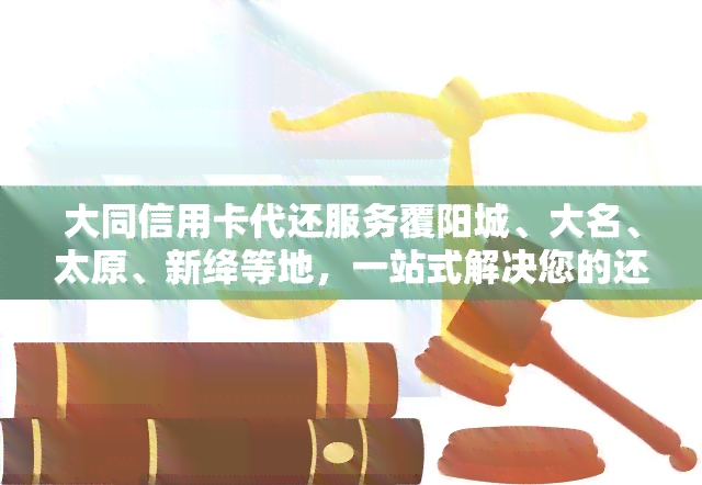 大同信用卡代还服务覆阳城、大名、太原、新绛等地，一站式解决您的还款难题！