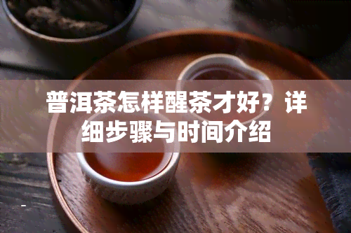 普洱茶怎样醒茶才好？详细步骤与时间介绍