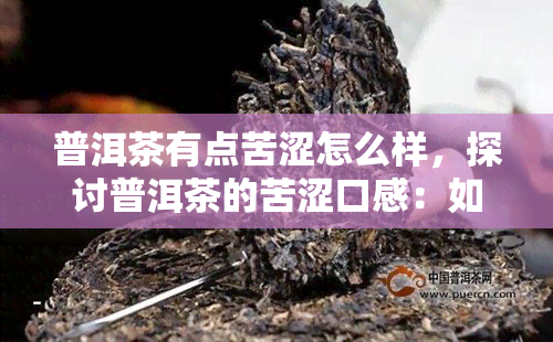 普洱茶有点苦涩怎么样，探讨普洱茶的苦涩口感：如何评价和调和？