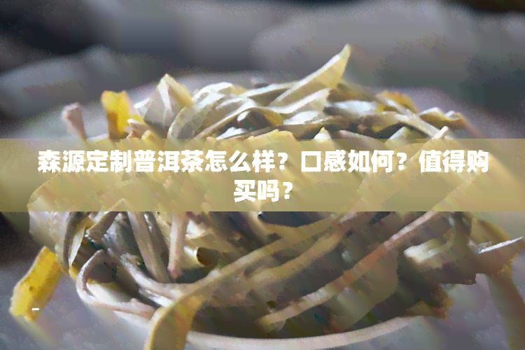 森源定制普洱茶怎么样？口感如何？值得购买吗？