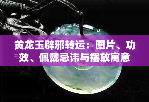 黄龙玉辟邪转运：图片、功效、佩戴忌讳与摆放寓意全解析