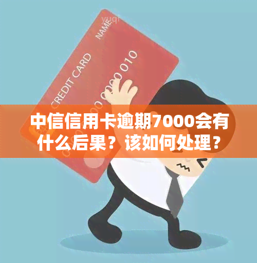 中信信用卡逾期7000会有什么后果？该如何处理？