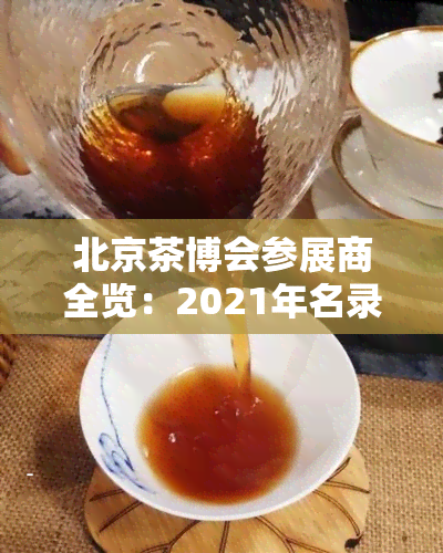 北京茶博会参展商全览：2021年名录及公示，一网打尽各大参展企业