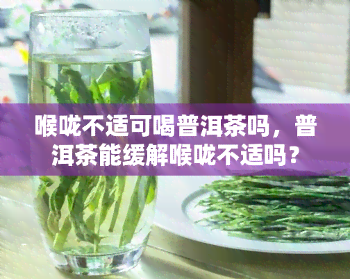 喉咙不适可喝普洱茶吗，普洱茶能缓解喉咙不适吗？