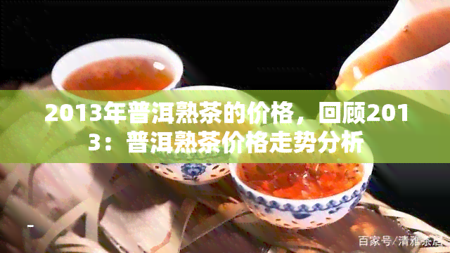 2013年普洱熟茶的价格，回顾2013：普洱熟茶价格走势分析