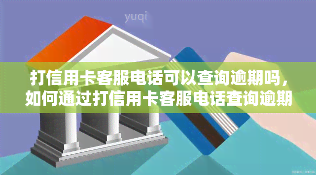 打信用卡客服电话可以查询逾期吗，如何通过打信用卡客服电话查询逾期情况？