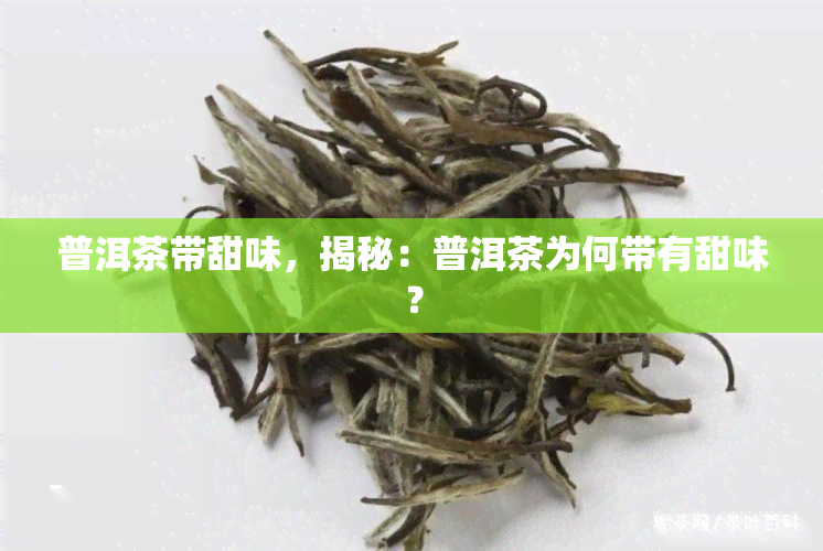 普洱茶带甜味，揭秘：普洱茶为何带有甜味？