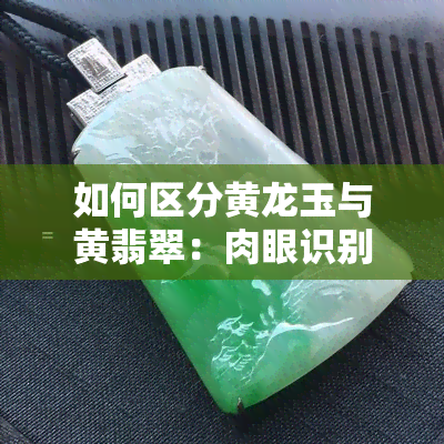 如何区分黄龙玉与黄翡翠：肉眼识别及鉴别的方法