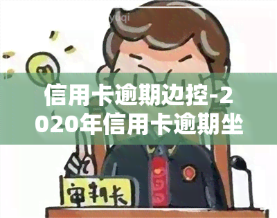 信用卡逾期边控-2020年信用卡逾期坐牢新规已定,你可要小心了!