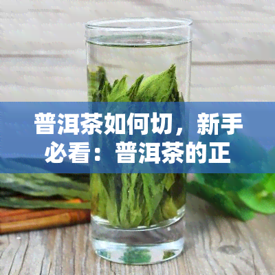 普洱茶如何切，新手必看：普洱茶的正确切割方法