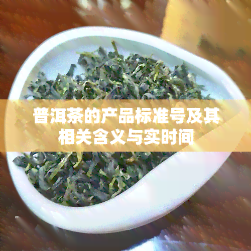 普洱茶的产品标准号及其相关含义与实时间