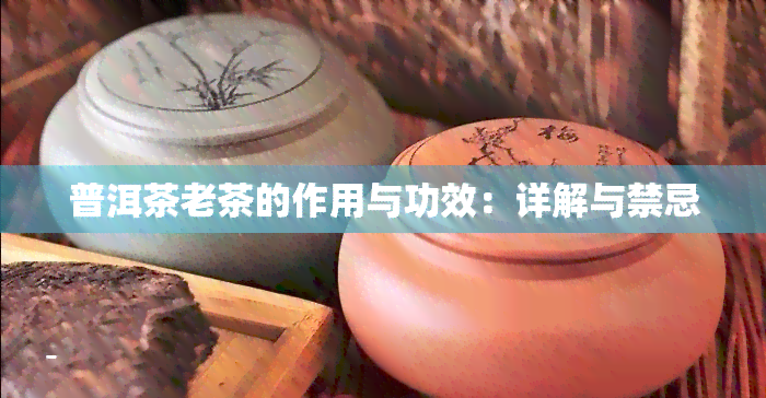 普洱茶老茶的作用与功效：详解与禁忌