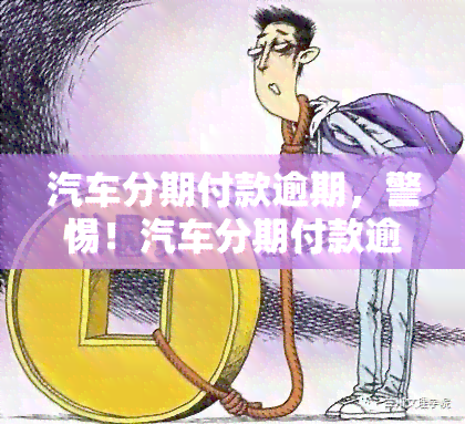 汽车分期付款逾期，警惕！汽车分期付款逾期可能带来的严重后果