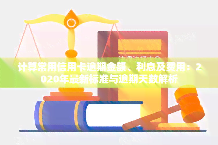 计算常用信用卡逾期金额、利息及费用：2020年最新标准与逾期天数解析